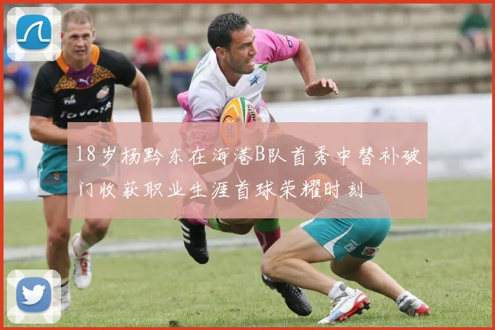 18岁杨黔东在海港B队首秀中替补破门收获职业生涯首球荣耀时刻