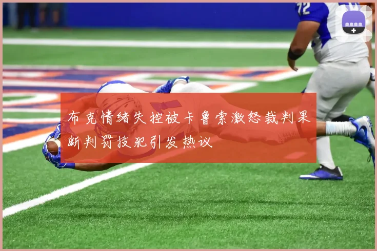 布克情绪失控被卡鲁索激怒裁判果断判罚技犯引发热议