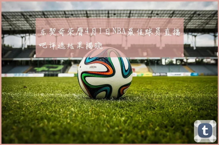 东契奇荣膺4月1日NBA最佳球员直播吧评选结果揭晓