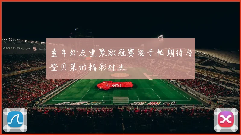 童年好友重聚欧冠赛场于帕期待与登贝莱的精彩对决