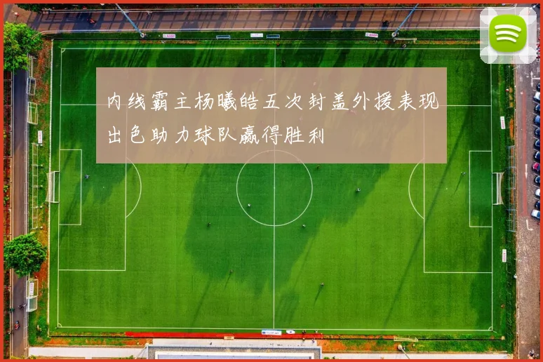 内线霸主杨曦皓五次封盖外援表现出色助力球队赢得胜利