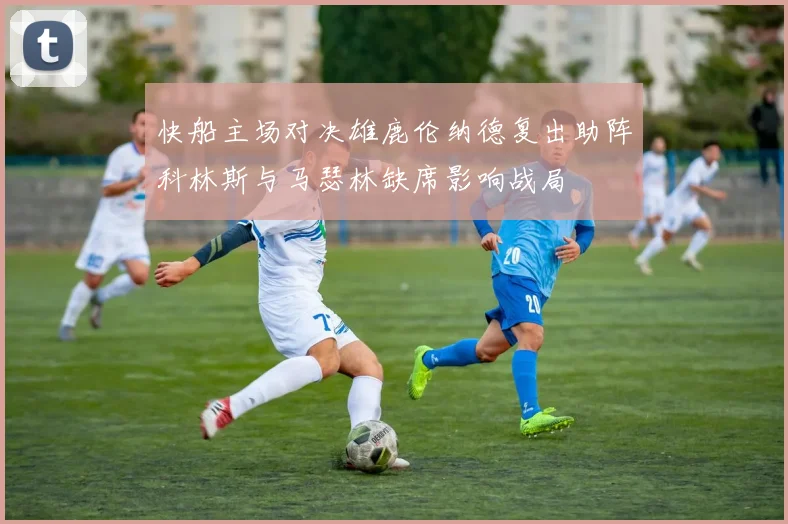 快船主场对决雄鹿伦纳德复出助阵科林斯与马瑟林缺席影响战局