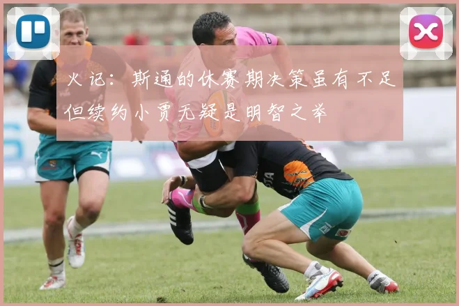 火记：斯通的休赛期决策虽有不足但续约小贾无疑是明智之举