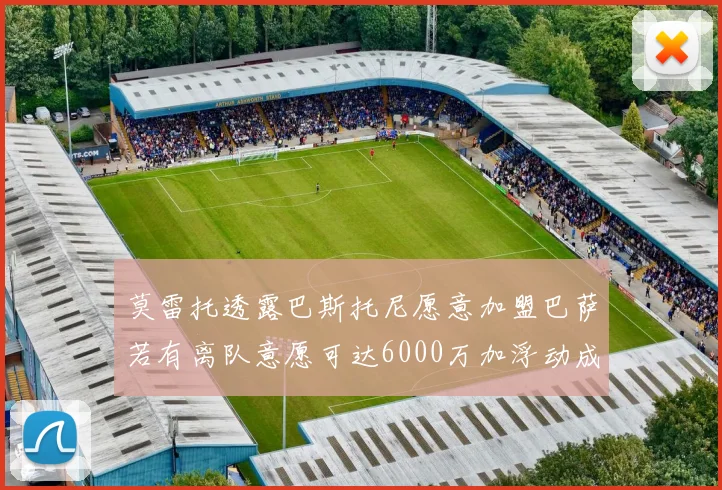 莫雷托透露巴斯托尼愿意加盟巴萨若有离队意愿可达6000万加浮动成交