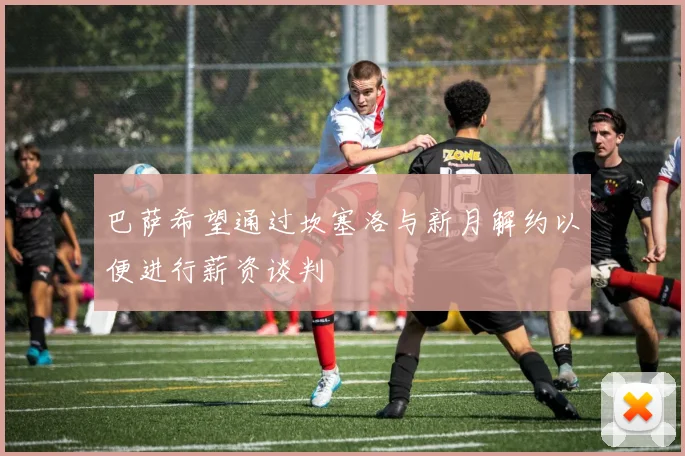 巴萨希望通过坎塞洛与新月解约以便进行薪资谈判
