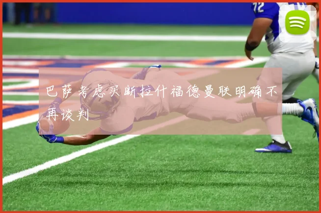 巴萨考虑买断拉什福德曼联明确不再谈判
