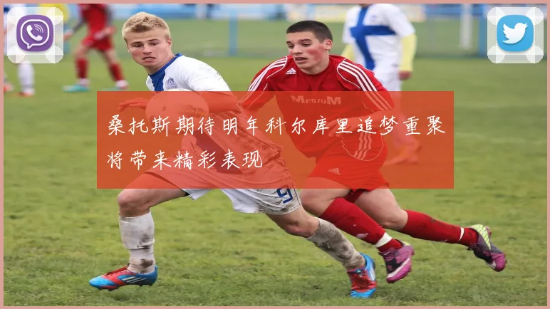 桑托斯期待明年科尔库里追梦重聚将带来精彩表现