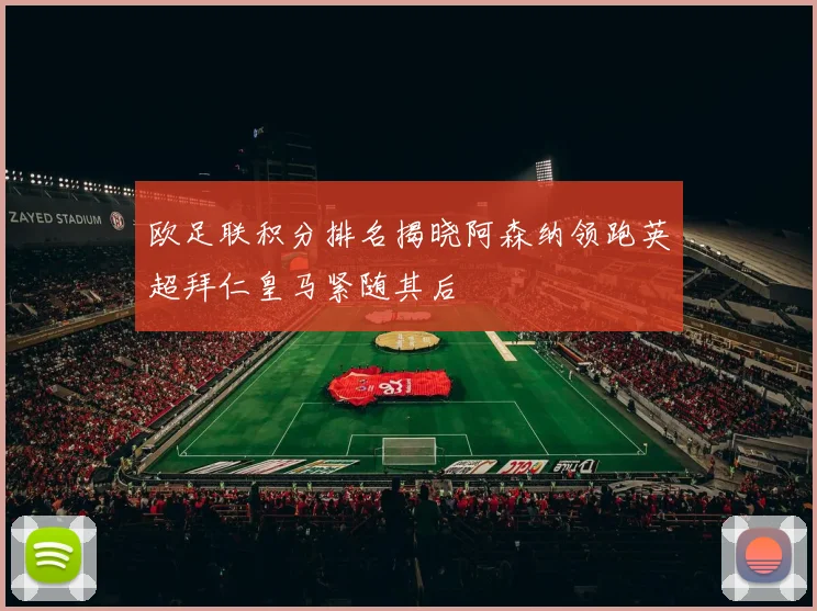 欧足联积分排名揭晓阿森纳领跑英超拜仁皇马紧随其后