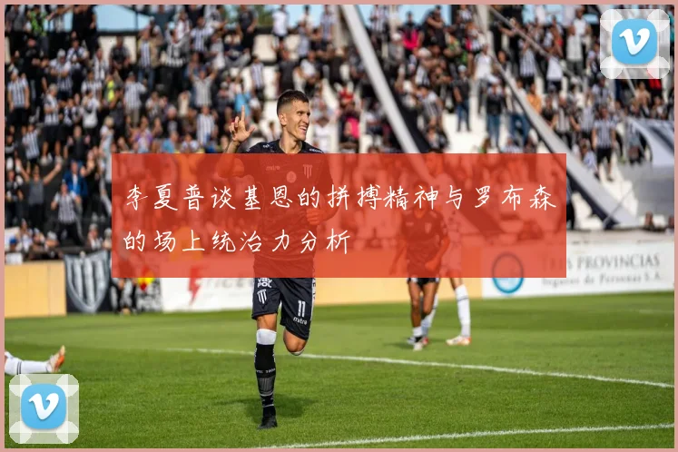 李夏普谈基恩的拼搏精神与罗布森的场上统治力分析
