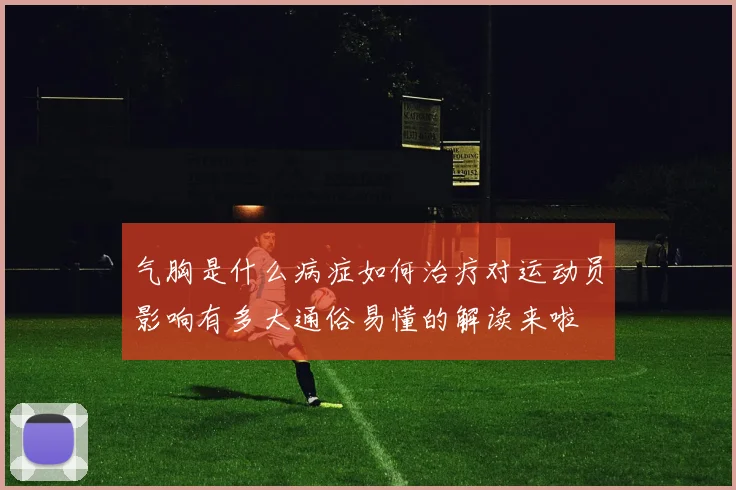 气胸是什么病症如何治疗对运动员影响有多大通俗易懂的解读来啦