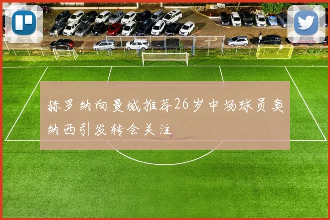 赫罗纳向曼城推荐26岁中场球员奥纳西引发转会关注