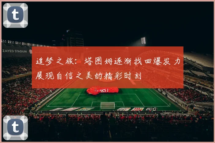 追梦之旅：塔图姆逐渐找回爆发力展现自信之美的精彩时刻