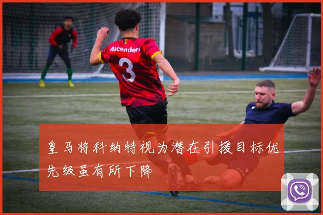 皇马将科纳特视为潜在引援目标优先级虽有所下降