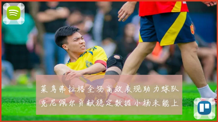 菜鸟弗拉格全场高效表现助力球队克尼佩尔贡献稳定数据小杨未能上场比赛