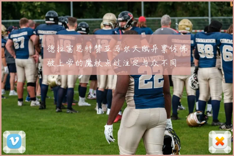 德拉富恩特赞亚马尔天赋异禀仿佛被上帝的魔杖点过注定与众不同