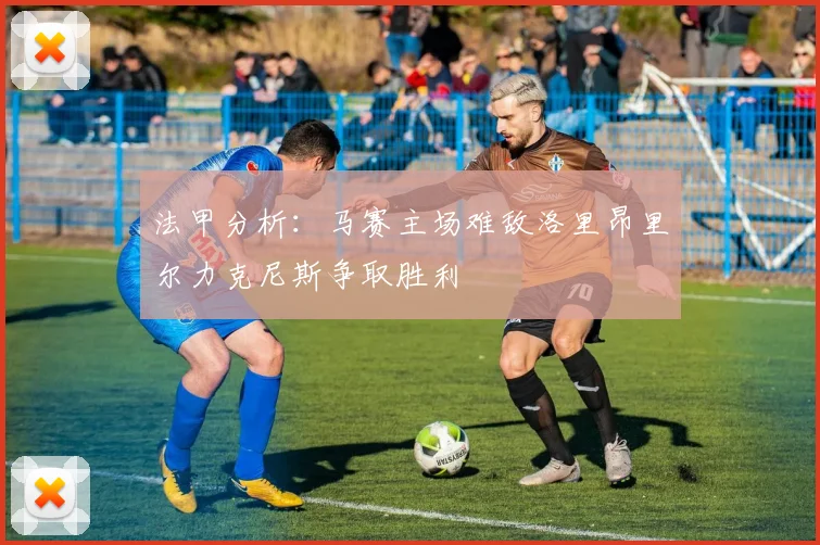 法甲分析：马赛主场难敌洛里昂里尔力克尼斯争取胜利